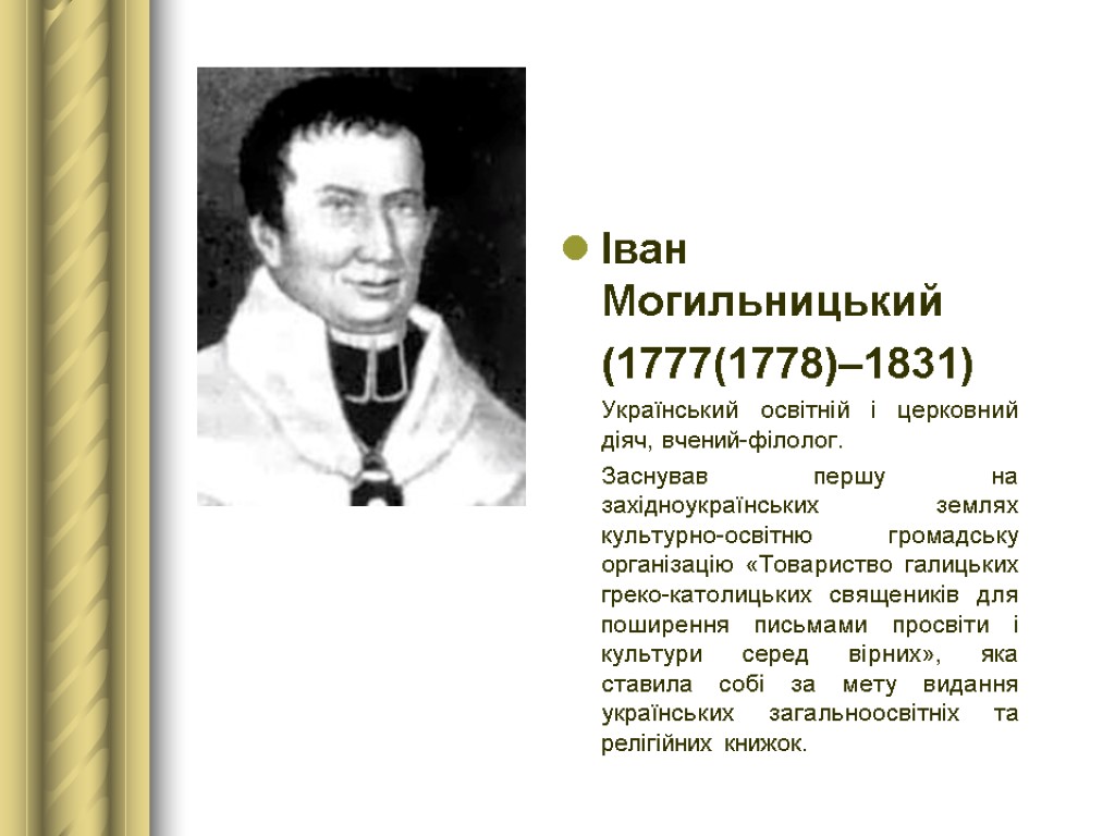 Іван Могильницький (1777(1778)–1831) Український освітній і церковний діяч, вчений-філолог. Заснував першу на західноукраїнських землях
